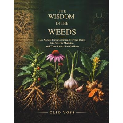 Voss The Wisdom in the Weeds: How Ancient Cultures Turned Everyday Plants Into Powerful Medicine, and What Science Now Confirms (The Food as Medicine Library) Voss The Wisdom in the Weeds: How Ancient Cultures Turned Everyday Plants Into Powerful Medicine, and What Science Now Confirms (The Food as Medicine Library)
