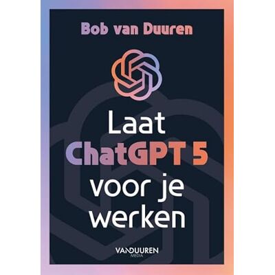 van Duuren, Bob Laat ChatGPT 5 voor je werken van Duuren, Bob Laat ChatGPT 5 voor je werken