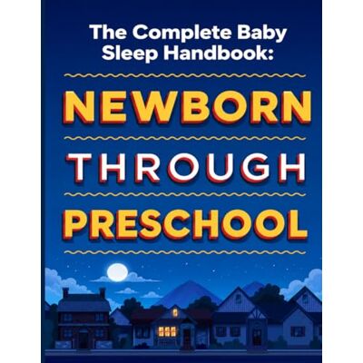 ART The Complete Baby Sleep Handbook: Science-Backed Strategies for Newborns, Infants, Toddlers and Preschoolers to Sleep Through the Night ART The Complete Baby Sleep Handbook: Science-Backed Strategies for Newborns, Infants, Toddlers and Preschoolers to Sleep Through the Night