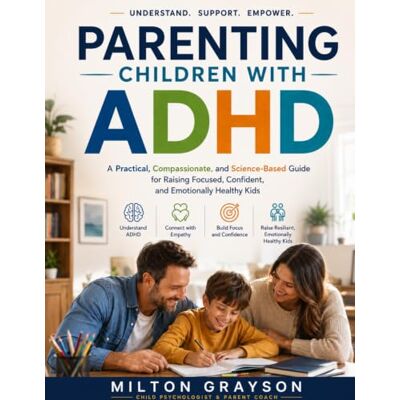 Milton PARENTING CHILDREN WITH ADHD: A Practical, Compassionate, and Science-Based Guide for Raising Focused, Confident, and Emotionally Healthy Kids Milton PARENTING CHILDREN WITH ADHD: A Practical, Compassionate, and Science-Based Guide for Raising Focused, Confident, and Emotionally Healthy Kids