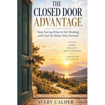 Avery The Closed Door Advantage: Stop Forcing What Is Not Working and Find the Better Way Forward Avery The Closed Door Advantage: Stop Forcing What Is Not Working and Find the Better Way Forward