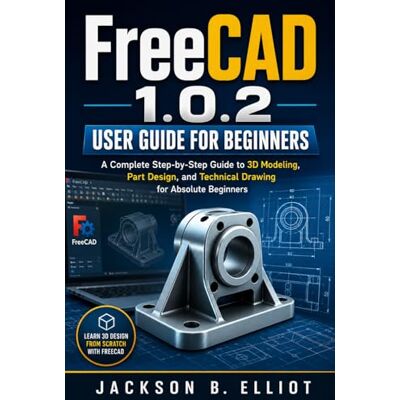 Jackson FreeCAD 1.0.2 User Guide for Beginners: A Complete Step-by-Step Guide to 3D Modeling, CAD Design, Technical Drawing, and 3D Printing Projects Jackson FreeCAD 1.0.2 User Guide for Beginners: A Complete Step-by-Step Guide to 3D Modeling, CAD Design, Technical Drawing, and 3D Printing Projects