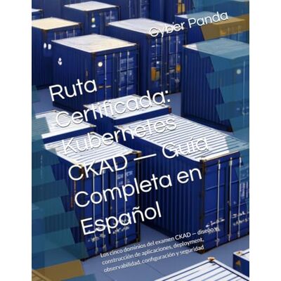 Panda Ruta Certificada: Kubernetes CKAD — Guía Completa en Español: Los cinco dominios del examen CKAD — diseño y construcción de aplicaciones, deployment, observabilidad, configuración y seguridad Panda Ruta Certificada: Kubernetes CKAD — Guía Completa en Español: Los cinco dominios del examen CKAD — diseño y construcción de aplicaciones, deployment, observabilidad, configuración y seguridad