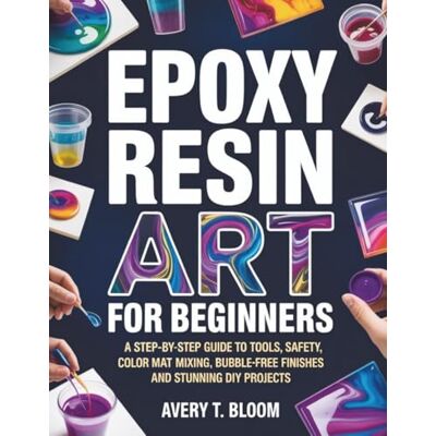 Avery Epoxy Resin Art for Beginners: A Step-by-Step Guide to Tools, Safety, Color Mixing, Bubble-Free Finishes and Stunning DIY Projects Avery Epoxy Resin Art for Beginners: A Step-by-Step Guide to Tools, Safety, Color Mixing, Bubble-Free Finishes and Stunning DIY Projects
