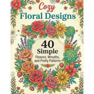 ART 40 Simple Flowers, Wreaths, and Pretty Patterns: Cozy Floral Designs ART 40 Simple Flowers, Wreaths, and Pretty Patterns: Cozy Floral Designs