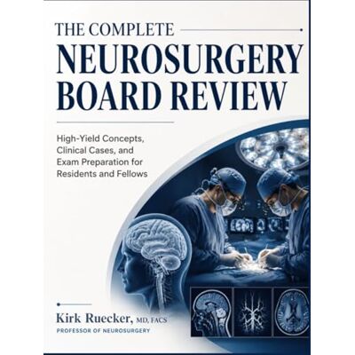 Kirk THE COMPLETE NEUROSURGERY BOARD REVIEW: High-Yield Concepts, Clinical Cases, and Exam Preparation for Residents and Fellows Kirk THE COMPLETE NEUROSURGERY BOARD REVIEW: High-Yield Concepts, Clinical Cases, and Exam Preparation for Residents and Fellows