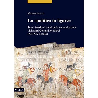 Acer La «politica in figure». Temi, funzioni, attori della comunicazione visiva nei Comuni lombardi (XII-XIV secolo): 10 (Studi lombardi) Acer La «politica in figure». Temi, funzioni, attori della comunicazione visiva nei Comuni lombardi (XII-XIV secolo): 10 (Studi lombardi)