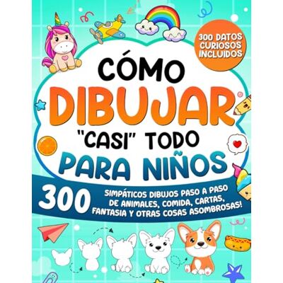 Cómo Dibujar "casi" Todo para Niños: 300 Simpáticos Dibujos Paso a Paso de Animales, Comida, Cartas, Fantasía y Otras Cosas Asombrosas: 1 (Cómo Dibujar para Niños) Cómo Dibujar "casi" Todo para Niños: 300 Simpáticos Dibujos Paso a Paso de Animales, Comida, Cartas, Fantasía y Otras Cosas Asombrosas: 1 (Cómo Dibujar para Niños)
