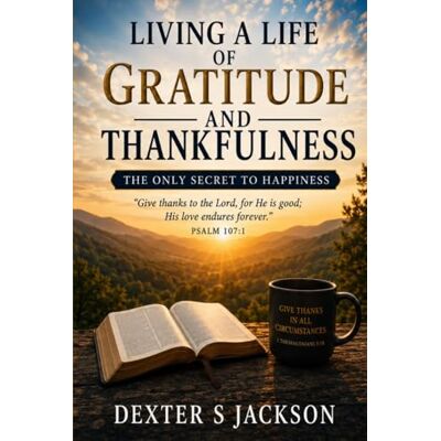 Jackson LIVING A LIFE OF GRATITUDE AND THANKFULNESS: THE ONLY SECRET TO HAPPINESS Jackson LIVING A LIFE OF GRATITUDE AND THANKFULNESS: THE ONLY SECRET TO HAPPINESS