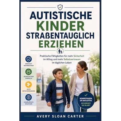 Avery Autistische Kinder straßentauglich erziehen: Praktische Fähigkeiten für mehr Sicherheit im Alltag und mehr Selbstvertrauen im täglichen Leben Avery Autistische Kinder straßentauglich erziehen: Praktische Fähigkeiten für mehr Sicherheit im Alltag und mehr Selbstvertrauen im täglichen Leben