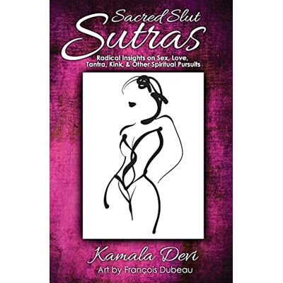 Devi Sacred Slut Sutras: Radical Insights On Sex, Love, Tantra, Kink & Other Spiritual Pursuits Devi Sacred Slut Sutras: Radical Insights On Sex, Love, Tantra, Kink & Other Spiritual Pursuits