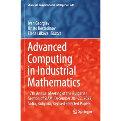 Springer Advanced Computing in Industrial Mathematics: 17th Annual Meeting of the Bulgarian Section of SIAM, December 20–22, 2022, Sofia, Bulgaria, Revised ... 641 (Studies in Computational Intelligence) Springer Advanced Computing in Industrial Mathematics: 17th Annual Meeting of the Bulgarian Section of SIAM, December 20–22, 2022, Sofia, Bulgaria, Revised ... 641 (Studies in Computational Intelligence)