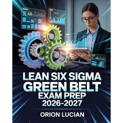 Orion Lean Six Sigma Green Belt Exam Prep 2026–2027: Certification Preparation Guide with Practice Questions, Case Studies & Real-World Application Strategies Orion Lean Six Sigma Green Belt Exam Prep 2026–2027: Certification Preparation Guide with Practice Questions, Case Studies & Real-World Application Strategies