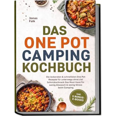 Jonas Falk Das One Pot Camping Kochbuch: Die leckersten & schnellsten One Pot Rezepte für unterwegs ohne viel Schnickschnack Das Must-have für wenig Abwasch & wenig Stress beim Camping – inkl. 5 Bonus-E-Books Jonas Falk Das One Pot Camping Kochbuch: Die leckersten & schnellsten One Pot Rezepte für unterwegs ohne viel Schnickschnack Das Must-have für wenig Abwasch & wenig Stress beim Camping – inkl. 5 Bonus-E-Books