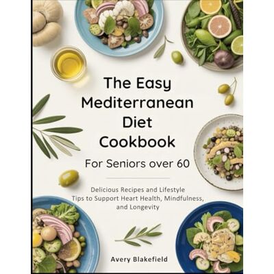 Avery The Easy Mediterranean Diet Cookbook for Seniors Over 60: Delicious Recipes and Lifestyle Tips to Support Heart Health, Mindfulness, and Longevity Avery The Easy Mediterranean Diet Cookbook for Seniors Over 60: Delicious Recipes and Lifestyle Tips to Support Heart Health, Mindfulness, and Longevity