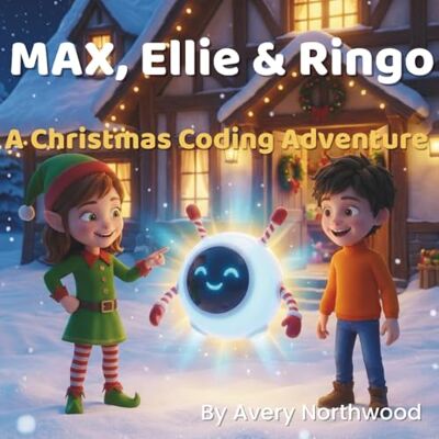 Avery Max, Ellie & Ringo: A Christmas Coding Adventure: A Magical Holiday STEM Adventure for Kids 6–9 Avery Max, Ellie & Ringo: A Christmas Coding Adventure: A Magical Holiday STEM Adventure for Kids 6–9