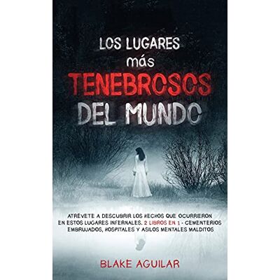 Aguilar, Blake Los Lugares más Tenebrosos del Mundo: Atrévete a Descubrir los Hechos que Ocurrieron en Estos Lugares Infernales. 2 Libros en 1 Cementerios Embrujados, Hospitales y Asilos Mentales Malditos Aguilar, Blake Los Lugares más Tenebrosos del Mundo: Atrévete a Descubrir los Hechos que Ocurrieron en Estos Lugares Infernales. 2 Libros en 1 Cementerios Embrujados, Hospitales y Asilos Mentales Malditos