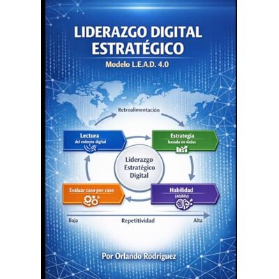 Rodriguez LÍDERAZGO DIGITAL ESTRATEGICO: Modelo L.E.A.D. 4.0: Cómo integrar datos, inteligencia artificial y cultura organizacional para liderar la transformación digital Rodriguez LÍDERAZGO DIGITAL ESTRATEGICO: Modelo L.E.A.D. 4.0: Cómo integrar datos, inteligencia artificial y cultura organizacional para liderar la transformación digital