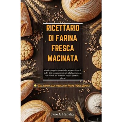 Jane RICETTARIO DI FARINA FRESCA MACINATA: Guida per principianti alla preparazione di dolci fatti in casa nutrienti, alla lavorazione dei cereali e a deliziose ricette per tutti i giorni Jane RICETTARIO DI FARINA FRESCA MACINATA: Guida per principianti alla preparazione di dolci fatti in casa nutrienti, alla lavorazione dei cereali e a deliziose ricette per tutti i giorni