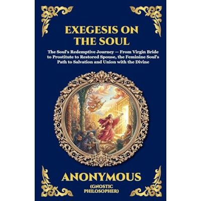 Anonymous Exegesis on the Soul: The Ancient Gnostic Text of Spiritual Awakening A Profound Nag Hammadi Allegory Exploring the Fall, Repentance, and Divine ... 67 (Library of Alexandria Esoteric) Anonymous Exegesis on the Soul: The Ancient Gnostic Text of Spiritual Awakening A Profound Nag Hammadi Allegory Exploring the Fall, Repentance, and Divine ... 67 (Library of Alexandria Esoteric)