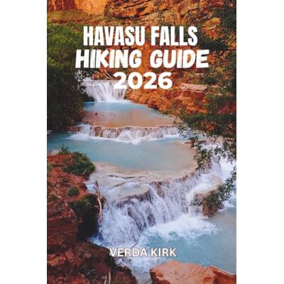 Kirk HAVASU FALLS HIKING GUIDE 2026: A Practical Guide to Permits, Camping, Trail Navigation, and Safe Travel Through Supai Canyon Kirk HAVASU FALLS HIKING GUIDE 2026: A Practical Guide to Permits, Camping, Trail Navigation, and Safe Travel Through Supai Canyon