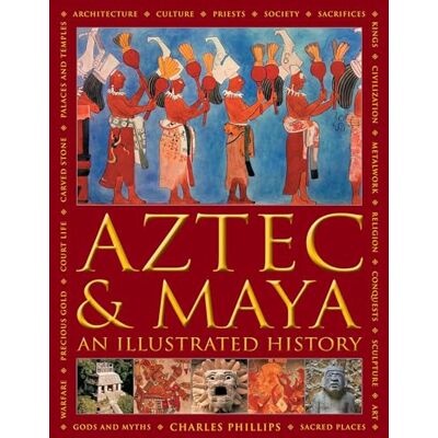 Philips Aztec and Maya: An Illustrated History: The definitive chronicle of the ancient peoples of Central America and Mexico including the Aztec, Maya, Olmec, Mixtec, Toltec and Zapotec Philips Aztec and Maya: An Illustrated History: The definitive chronicle of the ancient peoples of Central America and Mexico including the Aztec, Maya, Olmec, Mixtec, Toltec and Zapotec