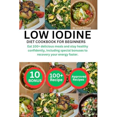 Samson LOW IODINE DIET COOKBOOK FOR BEGINNERS: Eat 100+ delicious meals and stay healthy confidently, including special bonuses to recovery your energy faster. Samson LOW IODINE DIET COOKBOOK FOR BEGINNERS: Eat 100+ delicious meals and stay healthy confidently, including special bonuses to recovery your energy faster.