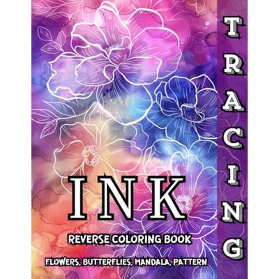 ART Ink Tracing Reverse Coloring Book Flowers, Butterflies, Mandala, Pattern: Trace and Relax with Beautiful Reverse Coloring Designs for Mindful Creativity and Stress Relief ART Ink Tracing Reverse Coloring Book Flowers, Butterflies, Mandala, Pattern: Trace and Relax with Beautiful Reverse Coloring Designs for Mindful Creativity and Stress Relief