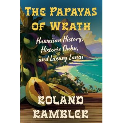 Roland The Papayas of Wrath: Hawaiian History, Historic Oahu, and Luxury Lanai Roland The Papayas of Wrath: Hawaiian History, Historic Oahu, and Luxury Lanai