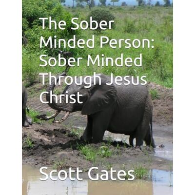 Scott The Sober Minded Person: Sober Minded Through Jesus Christ: The sober Minded Person Scott The Sober Minded Person: Sober Minded Through Jesus Christ: The sober Minded Person