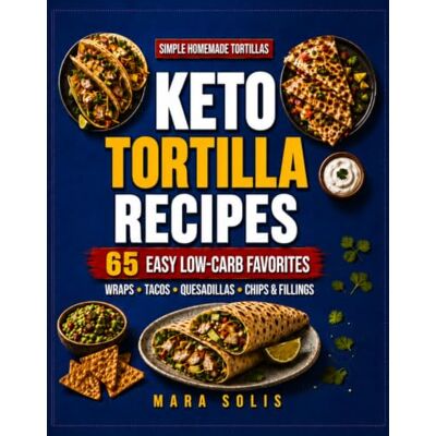 Solis Keto Tortilla Recipes: 65 Easy Low-Carb Wraps, Tacos, Quesadillas, Chips, and Fillings with Simple Homemade Tortillas for Quick, Healthy, High-Protein Keto Meals Every Day Solis Keto Tortilla Recipes: 65 Easy Low-Carb Wraps, Tacos, Quesadillas, Chips, and Fillings with Simple Homemade Tortillas for Quick, Healthy, High-Protein Keto Meals Every Day