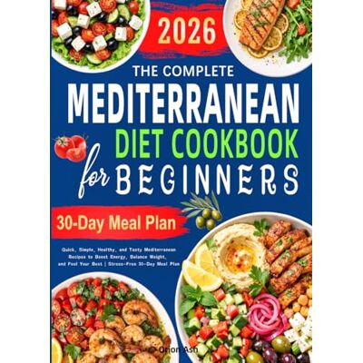 Orion The Complete Mediterranean Diet Cookbook for Beginners: Quick, Simple, Healthy, and Tasty Mediterranean Recipes to Boost Energy, Balance Weight, and Feel Your Best Stress-Free 30-Day Meal Plan Orion The Complete Mediterranean Diet Cookbook for Beginners: Quick, Simple, Healthy, and Tasty Mediterranean Recipes to Boost Energy, Balance Weight, and Feel Your Best Stress-Free 30-Day Meal Plan