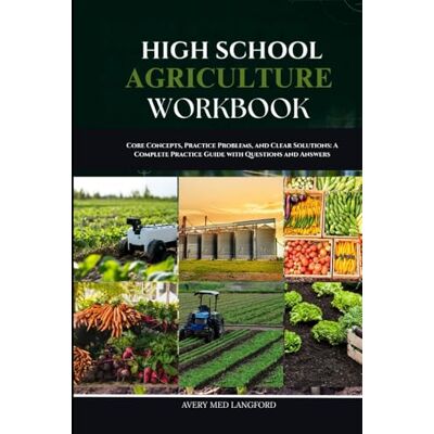 Avery HIGH SCHOOL AGRICULTURE WORKBOOK: Core Concepts, Step-by-Step Practice, and Clear Solutions for Every Topic in Agriculture Avery HIGH SCHOOL AGRICULTURE WORKBOOK: Core Concepts, Step-by-Step Practice, and Clear Solutions for Every Topic in Agriculture