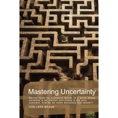 Braun Mastering Uncertainty: Mental Tools for a Chaotic World. In a world where certainty is an illusion and chaos is the only constant, how do we make decisions that matter? Braun Mastering Uncertainty: Mental Tools for a Chaotic World. In a world where certainty is an illusion and chaos is the only constant, how do we make decisions that matter?
