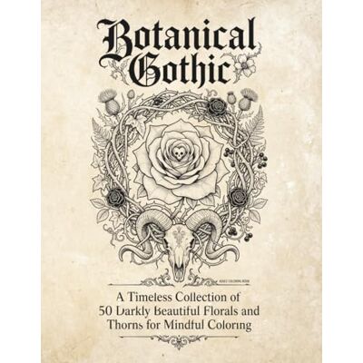 ART Botanical Gothic: A Timeless Collection of 50 Darkly Beautiful Florals and Thorns for Mindful Coloring ART Botanical Gothic: A Timeless Collection of 50 Darkly Beautiful Florals and Thorns for Mindful Coloring