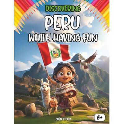 OPEN STORY Discovering Peru While Having Fun: Culture, History, Food, Legends, Quizzes and Coloring Pages for Children OPEN STORY Discovering Peru While Having Fun: Culture, History, Food, Legends, Quizzes and Coloring Pages for Children