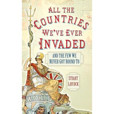 Stuart Laycock All the Countries We've Ever Invaded: And the Few We Never Got Round To Stuart Laycock All the Countries We've Ever Invaded: And the Few We Never Got Round To