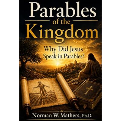 Norman PARABLES OF THE KINGDOM: Biblical Interpretation and the Mysteries Revealed Norman PARABLES OF THE KINGDOM: Biblical Interpretation and the Mysteries Revealed