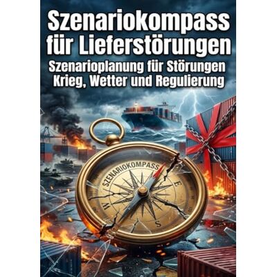 Becker Szenariokompass für Lieferstörungen: Szenarioplanung für Störungen: Krieg, Wetter und Regulierung Becker Szenariokompass für Lieferstörungen: Szenarioplanung für Störungen: Krieg, Wetter und Regulierung