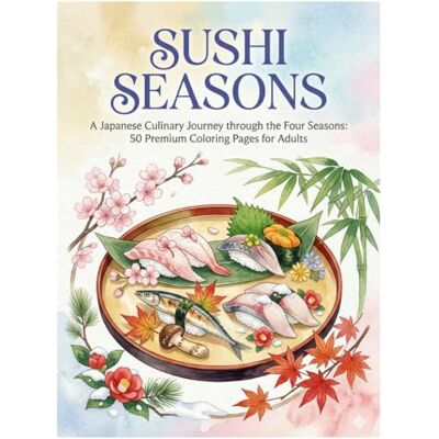 ART SUSHI SEASONS: A Japanese Culinary Journey through the Four Seasons: 50 Premium Coloring Pages for Adults ART SUSHI SEASONS: A Japanese Culinary Journey through the Four Seasons: 50 Premium Coloring Pages for Adults