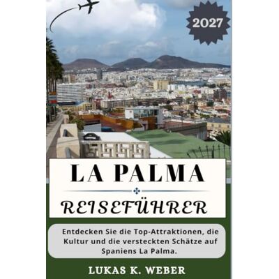 LA PALMA REISEFÜHRER: Entdecken Sie die Top-Attraktionen, die Kultur und die versteckten Schätze auf Spaniens La Palma. (Weber Reisebuchsammlungen (GR)) LA PALMA REISEFÜHRER: Entdecken Sie die Top-Attraktionen, die Kultur und die versteckten Schätze auf Spaniens La Palma. (Weber Reisebuchsammlungen (GR))