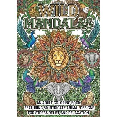 ART Wild Mandalas: An Adult Coloring Book Featuring 50 Intricate Animal Designs for Stress Relief and Relaxation ART Wild Mandalas: An Adult Coloring Book Featuring 50 Intricate Animal Designs for Stress Relief and Relaxation