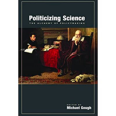 Politicizing Science: The Alchemy of Policymaking (Hoover Institution Press Publication) Politicizing Science: The Alchemy of Policymaking (Hoover Institution Press Publication)