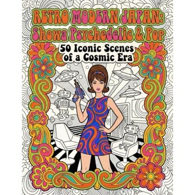 ART RETRO MODERN JAPAN: Showa Psychedelic & Pop: 50 Bold Retro-Pop Illustrations of Fashion, Future, and Daily Life ART RETRO MODERN JAPAN: Showa Psychedelic & Pop: 50 Bold Retro-Pop Illustrations of Fashion, Future, and Daily Life