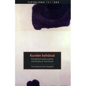 Suomalaisen Kirjallisuuden Seu Kuvien kehässä - tutkielmia kirjallisuudesta, poetiikasta ja retoriikasta Suomalaisen Kirjallisuuden Seu Kuvien kehässä - tutkielmia kirjallisuudesta, poetiikasta ja retoriikasta