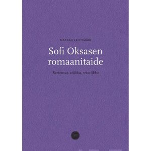Suomalaisen Kirjallisuuden Seu Lehtimäki, Sofi Oksasen romaanitaide - Kertomus, etiikka, retoriikka Suomalaisen Kirjallisuuden Seu Lehtimäki, Sofi Oksasen romaanitaide - Kertomus, etiikka, retoriikka