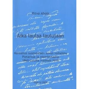 Prisma Ahola, Aika laulaa laulujaan - kertomus suomalaisen suvun vaiheista Pietarissa ja Inkerinmaalla 1860-luvultavuoteen 1919 Prisma Ahola, Aika laulaa laulujaan - kertomus suomalaisen suvun vaiheista Pietarissa ja Inkerinmaalla 1860-luvultavuoteen 1919
