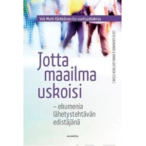 Aikamedia Jotta maailma uskoisi - Ekumenia lähetystehtävän edistäjänä : Veli-Matti Kärkkäisen 60-vuotisjuhlakirja Aikamedia Jotta maailma uskoisi - Ekumenia lähetystehtävän edistäjänä : Veli-Matti Kärkkäisen 60-vuotisjuhlakirja