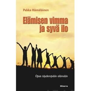 Minerva Hämäläinen, Elämisen vimma ja syvä ilo - Opas täydempään elämään Minerva Hämäläinen, Elämisen vimma ja syvä ilo - Opas täydempään elämään