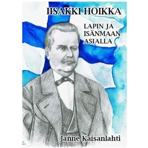 Prisma Kaisanlahti, Iisakki Hoikka - Lapin ja isänmaan asialla Prisma Kaisanlahti, Iisakki Hoikka - Lapin ja isänmaan asialla